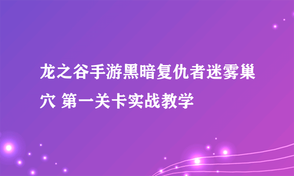 龙之谷手游黑暗复仇者迷雾巢穴 第一关卡实战教学